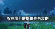 《原神》海上盛珠钿潮汐在哪任务攻略（玩家必看！如何完成海上盛珠钿潮汐在哪任务）